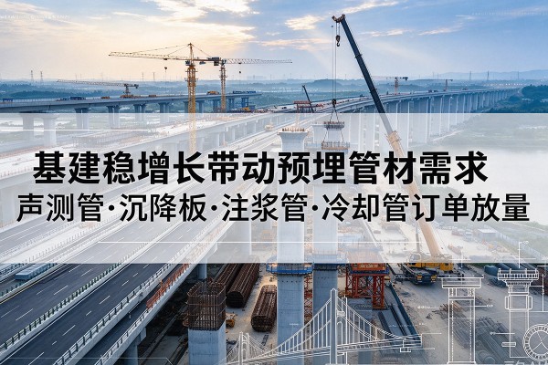 佛坪基建稳增长带动预埋监测管材需求，声测管、沉降板、注浆管订单持续放量