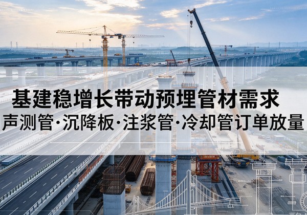 佛坪基建稳增长带动预埋监测管材需求，声测管、沉降板、注浆管订单持续放量